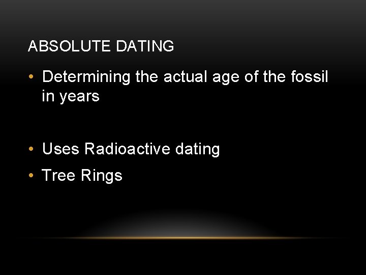 ABSOLUTE DATING • Determining the actual age of the fossil in years • Uses