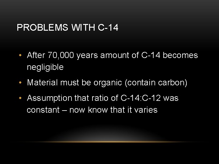 PROBLEMS WITH C-14 • After 70, 000 years amount of C-14 becomes negligible •