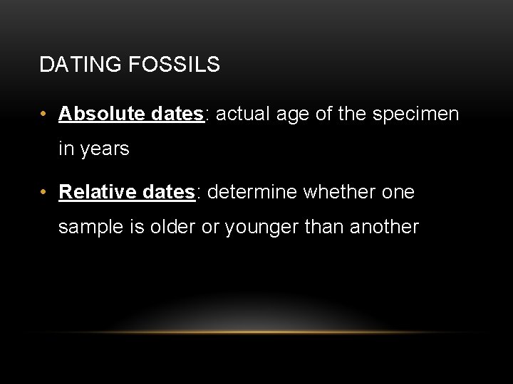 DATING FOSSILS • Absolute dates: actual age of the specimen in years • Relative