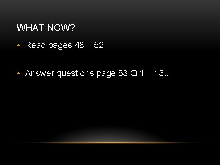 WHAT NOW? • Read pages 48 – 52 • Answer questions page 53 Q