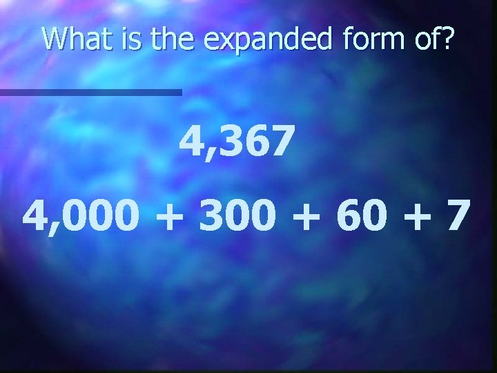 What is the expanded form of? 4, 367 4, 000 + 300 + 60