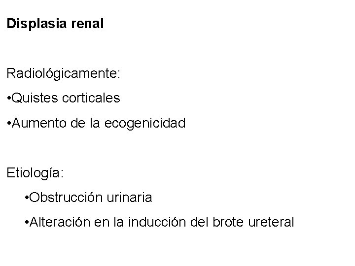 Displasia renal Radiológicamente: • Quistes corticales • Aumento de la ecogenicidad Etiología: • Obstrucción