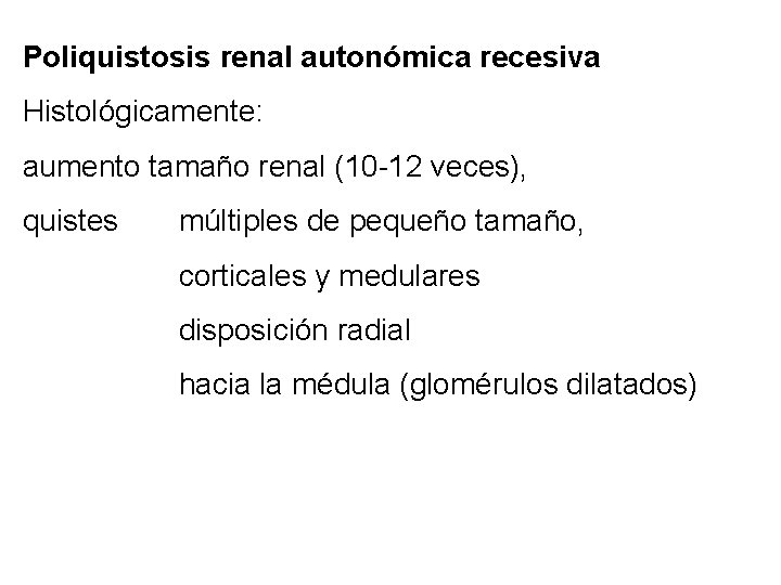 Poliquistosis renal autonómica recesiva Histológicamente: aumento tamaño renal (10 -12 veces), quistes múltiples de