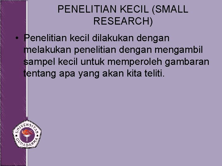 PENELITIAN KECIL (SMALL RESEARCH) • Penelitian kecil dilakukan dengan melakukan penelitian dengan mengambil sampel