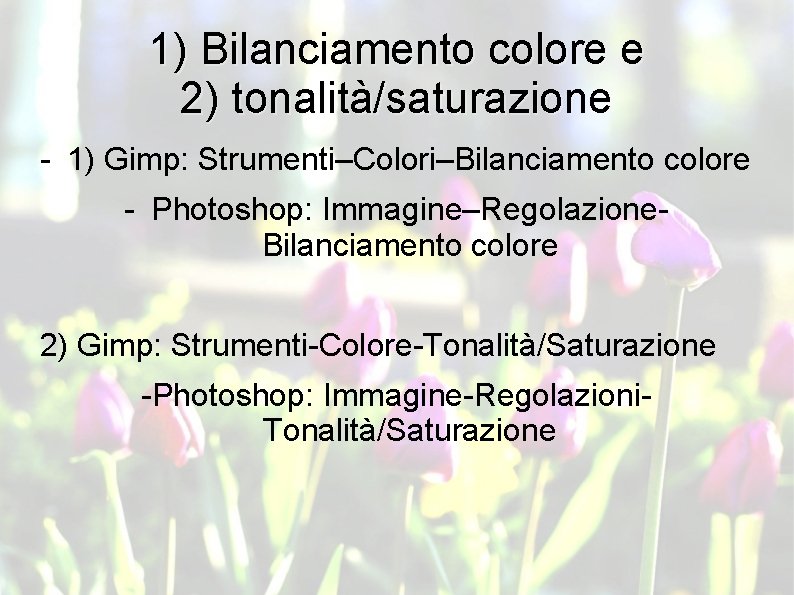 1) Bilanciamento colore e 2) tonalità/saturazione - 1) Gimp: Strumenti–Colori–Bilanciamento colore - Photoshop: Immagine–Regolazione.