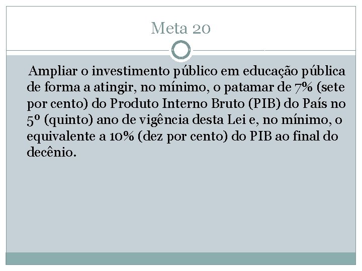 Meta 20 Ampliar o investimento público em educação pública de forma a atingir, no