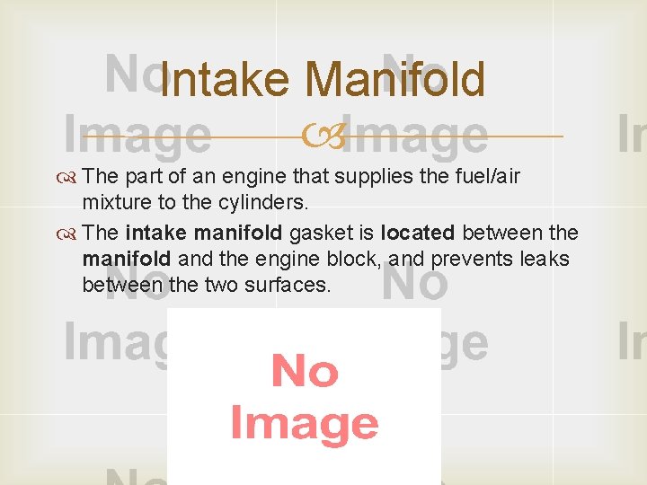 Intake Manifold The part of an engine that supplies the fuel/air mixture to the