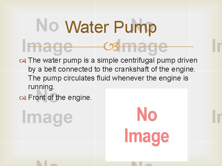 Water Pump The water pump is a simple centrifugal pump driven by a belt