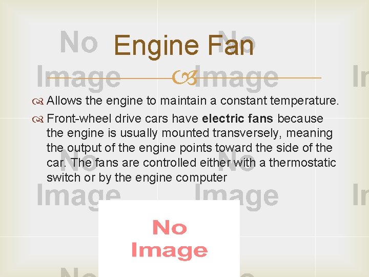 Engine Fan Allows the engine to maintain a constant temperature. Front wheel drive cars