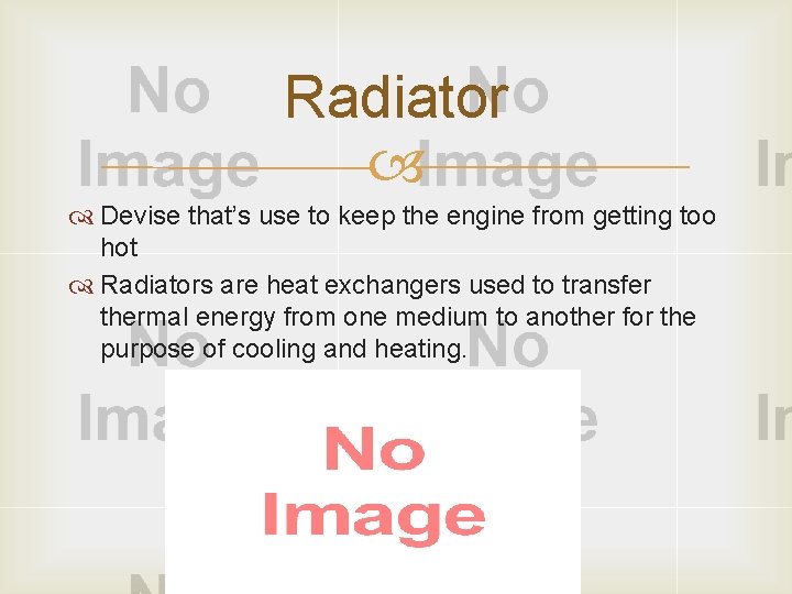 Radiator Devise that’s use to keep the engine from getting too hot Radiators are