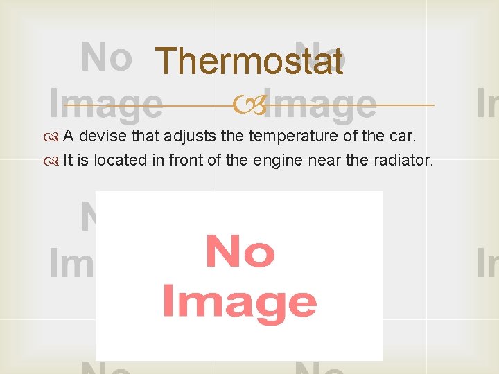 Thermostat A devise that adjusts the temperature of the car. It is located in