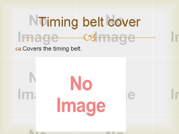 Timing belt cover Covers the timing belt. 