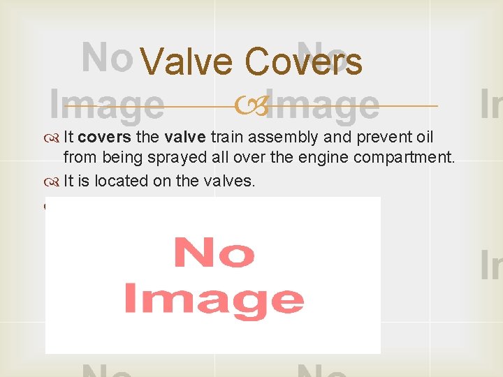 Valve Covers It covers the valve train assembly and prevent oil from being sprayed