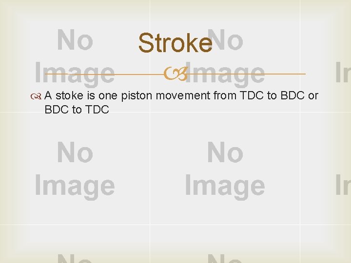 Stroke A stoke is one piston movement from TDC to BDC or BDC to