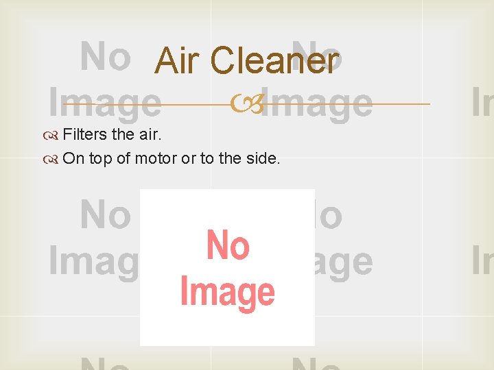 Air Cleaner Filters the air. On top of motor or to the side. 