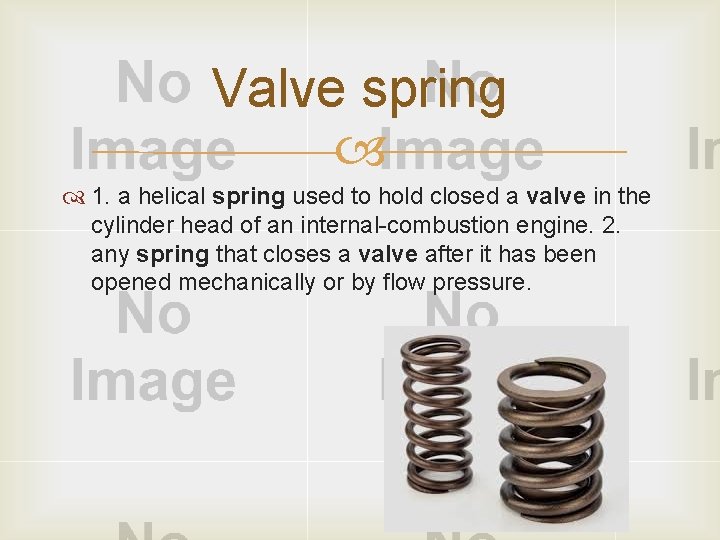 Valve spring 1. a helical spring used to hold closed a valve in the