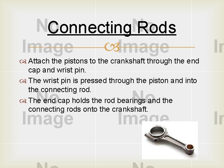 Connecting Rods Attach the pistons to the crankshaft through the end cap and wrist