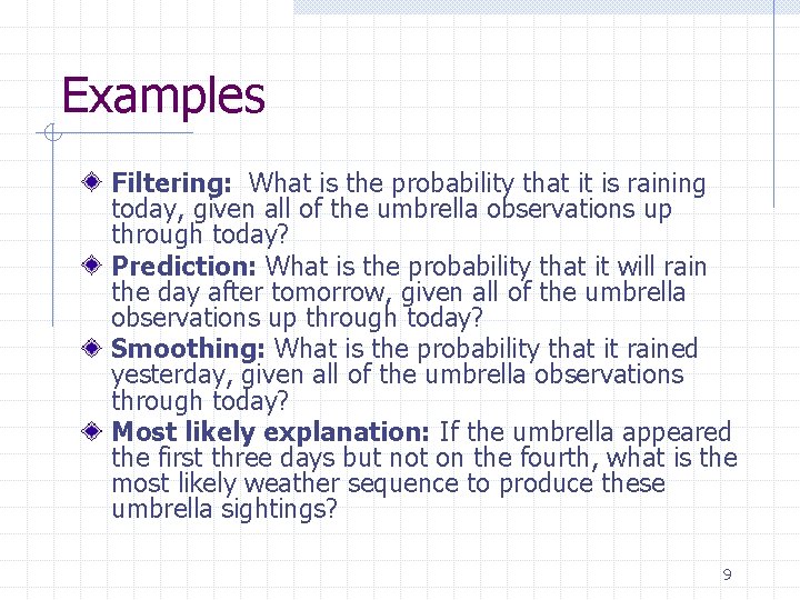 Examples Filtering: What is the probability that it is raining today, given all of