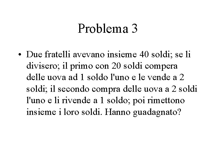 Problema 3 • Due fratelli avevano insieme 40 soldi; se li divisero; il primo