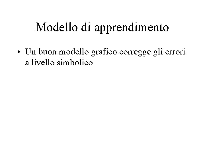 Modello di apprendimento • Un buon modello grafico corregge gli errori a livello simbolico