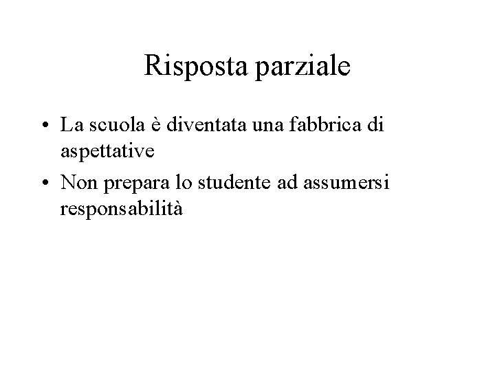 Risposta parziale • La scuola è diventata una fabbrica di aspettative • Non prepara