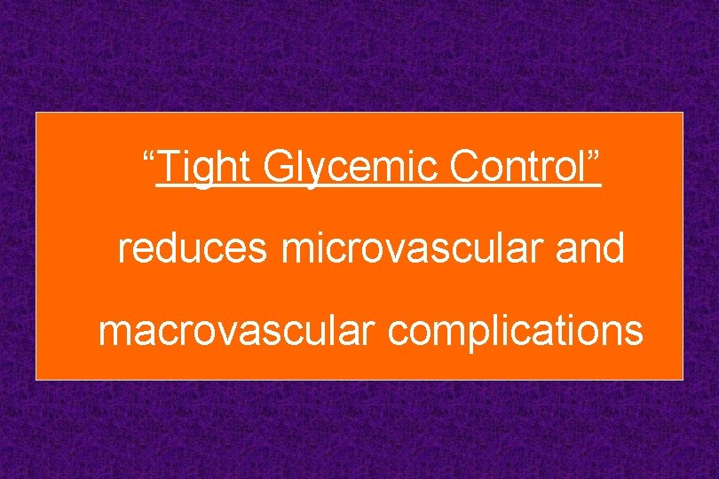 “Tight Glycemic Control” reduces microvascular and macrovascular complications 