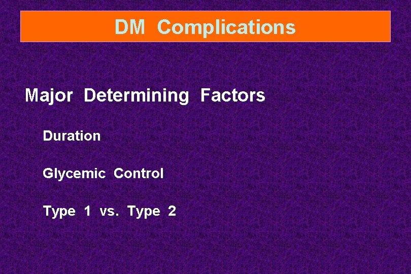 DM Complications Major Determining Factors Duration Glycemic Control Type 1 vs. Type 2 