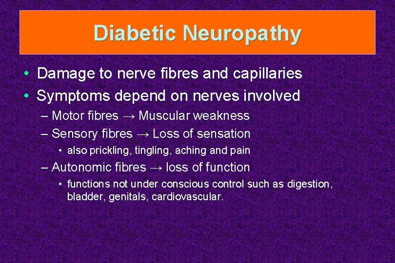 Diabetic Neuropathy • Damage to nerve fibres and capillaries • Symptoms depend on nerves