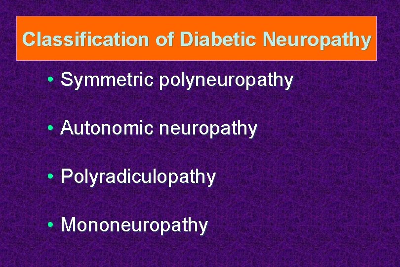Classification of Diabetic Neuropathy • Symmetric polyneuropathy • Autonomic neuropathy • Polyradiculopathy • Mononeuropathy