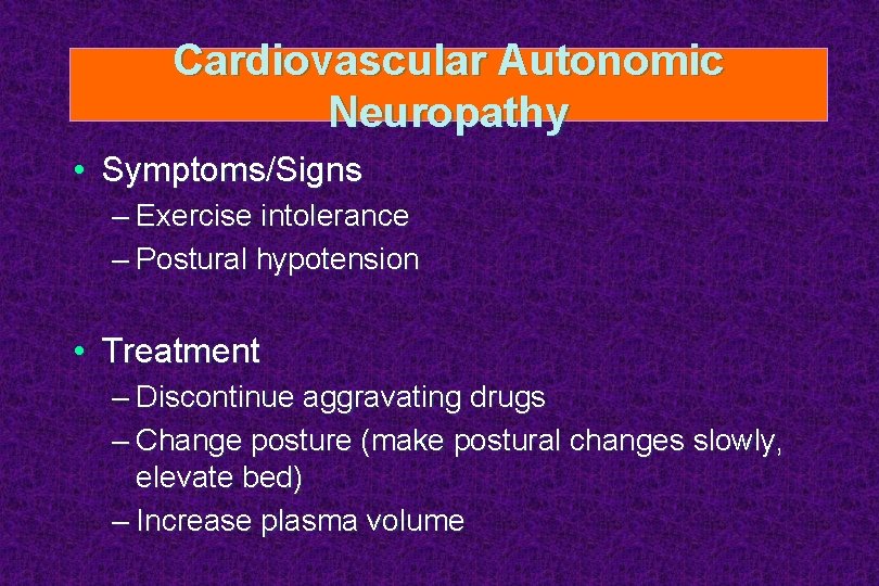 Cardiovascular Autonomic Neuropathy • Symptoms/Signs – Exercise intolerance – Postural hypotension • Treatment –