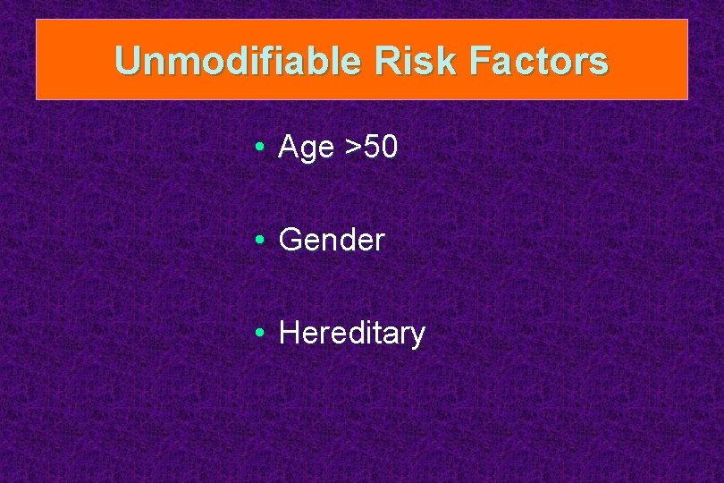 Unmodifiable Risk Factors • Age >50 • Gender • Hereditary 