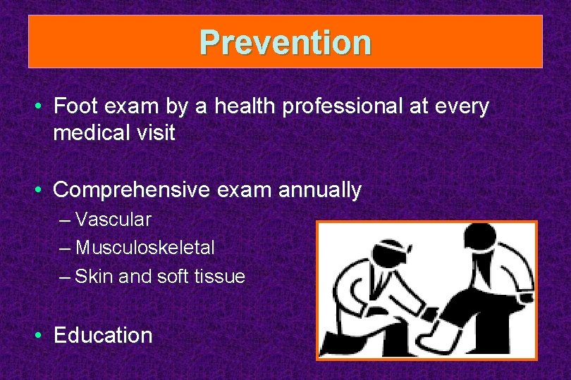 Prevention • Foot exam by a health professional at every medical visit • Comprehensive
