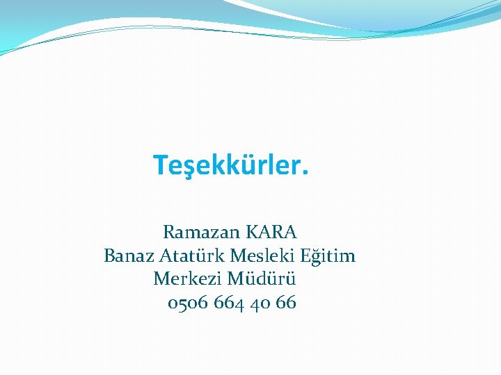 Teşekkürler. Ramazan KARA Banaz Atatürk Mesleki Eğitim Merkezi Müdürü 0506 664 40 66 