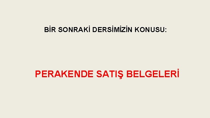 BİR SONRAKİ DERSİMİZİN KONUSU: PERAKENDE SATIŞ BELGELERİ 