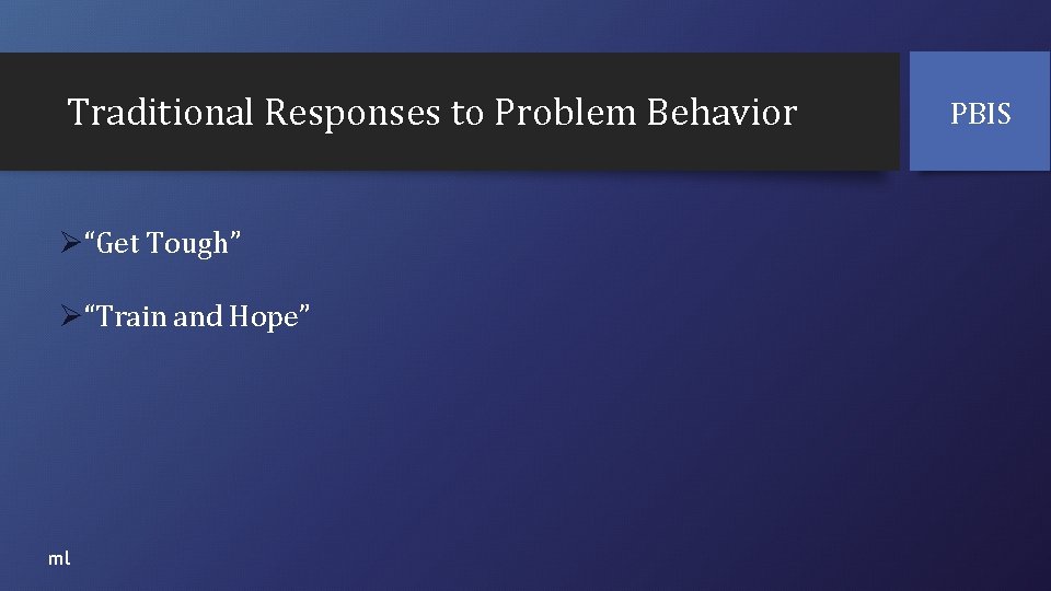 Traditional Responses to Problem Behavior Ø“Get Tough” Ø“Train and Hope” ml PBIS 