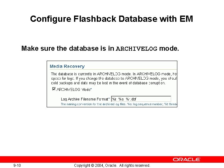 Configure Flashback Database with EM Make sure the database is in ARCHIVELOG mode. 9