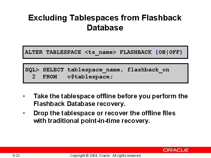 Excluding Tablespaces from Flashback Database ALTER TABLESPACE <ts_name> FLASHBACK {ON|OFF} SQL> SELECT tablespace_name, flashback_on