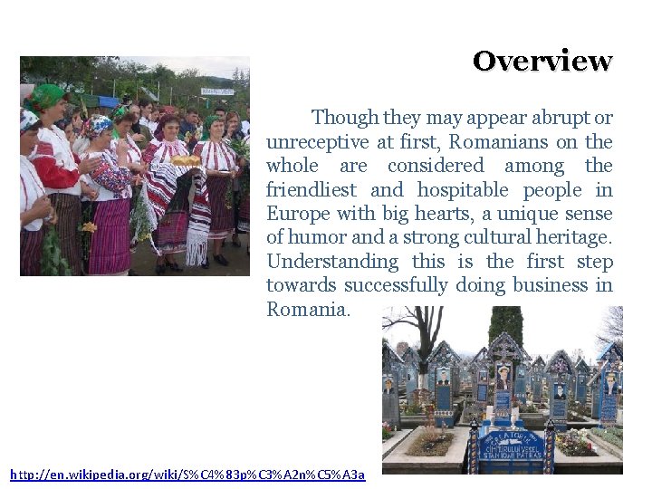 Overview Though they may appear abrupt or unreceptive at first, Romanians on the whole