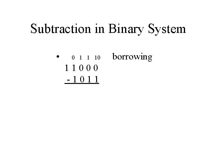 Subtraction in Binary System • 0 1 1 10 11000 -1011 borrowing 