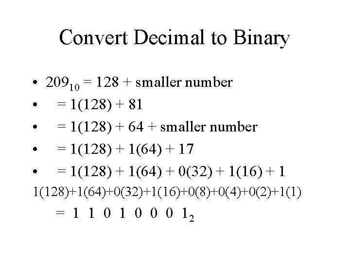 Convert Decimal to Binary • 20910 = 128 + smaller number • = 1(128)