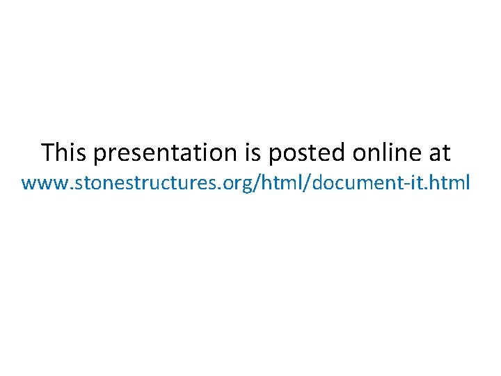 This presentation is posted online at www. stonestructures. org/html/document-it. html 