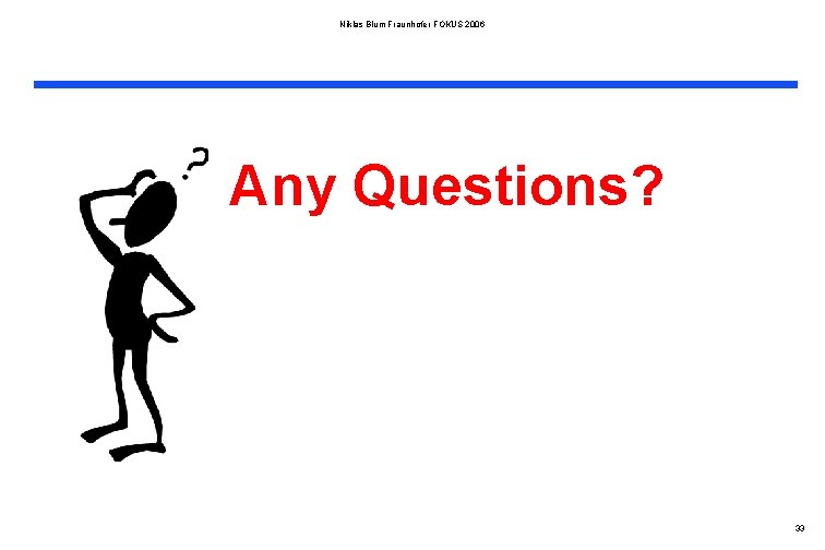 Niklas Blum Fraunhofer FOKUS 2006 Any Questions? 33 