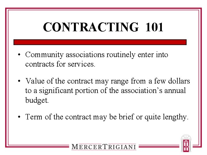 CONTRACTING 101 • Community associations routinely enter into contracts for services. • Value of