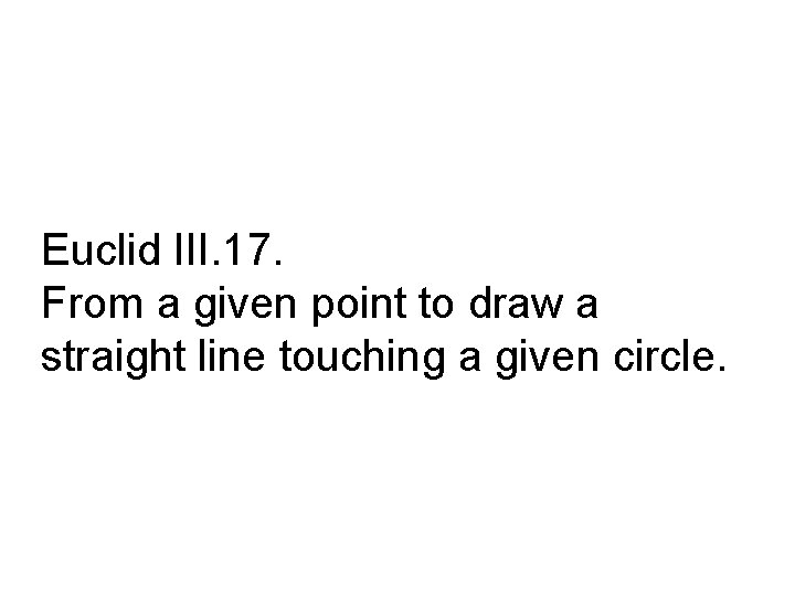 Euclid III. 17. From a given point to draw a straight line touching a