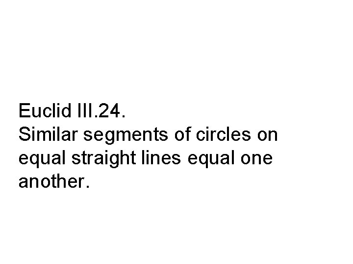 Euclid III. 24. Similar segments of circles on equal straight lines equal one another.