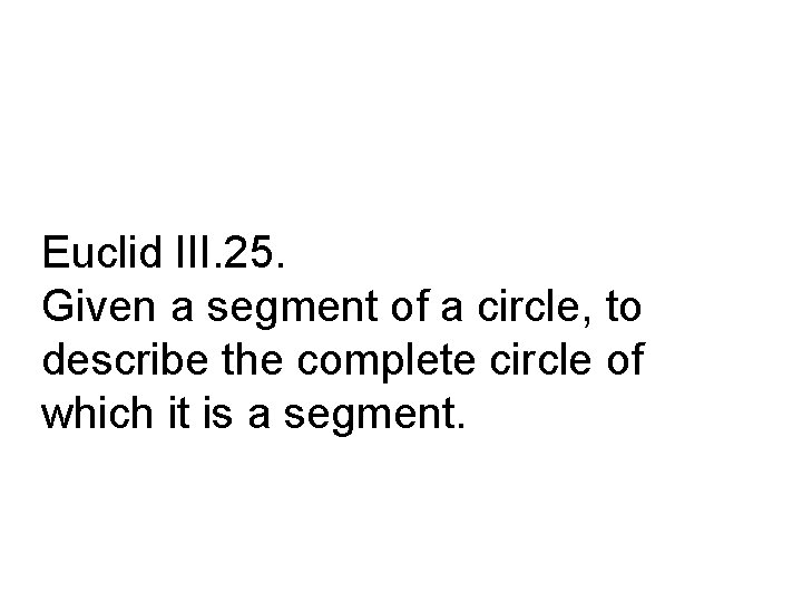 Euclid III. 25. Given a segment of a circle, to describe the complete circle