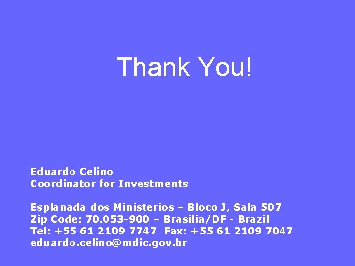 Thank You! Eduardo Celino Coordinator for Investments Esplanada dos Ministerios – Bloco J, Sala