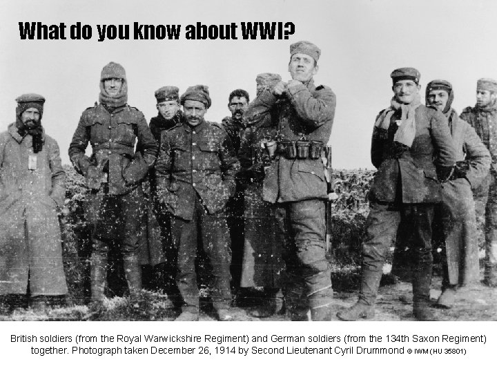 What do you know about WWI? British soldiers (from the Royal Warwickshire Regiment) and