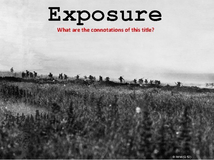 Exposure What are the connotations of this title? © IWM (Q 52) 