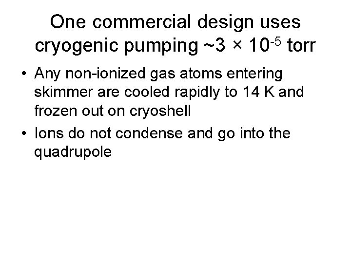 One commercial design uses cryogenic pumping ~3 × 10 -5 torr • Any non-ionized